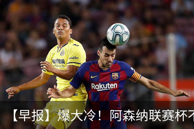 【早报】爆大冷！阿森纳联赛杯不敌英乙球队！